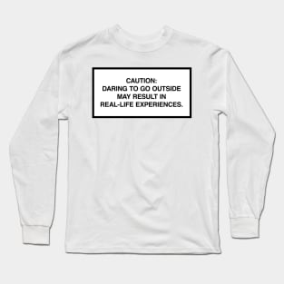 Caution: Daring to go outside may result in real-life experiences. Long Sleeve T-Shirt